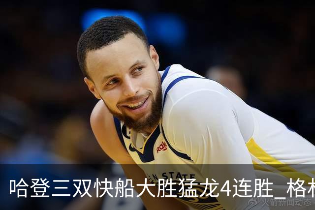 哈登三双快船大胜猛龙4连胜 格林36分火箭灭蜂